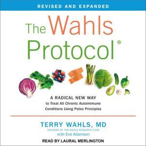 The Wahls Protocol: A Radical New Way to Treat All Chronic Autoimmune Conditions Using Paleo Principles, Revised Edition, MD Wahls