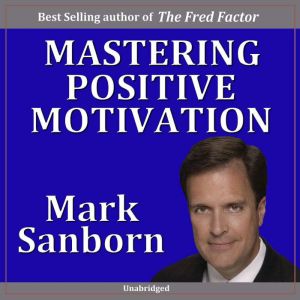 Mastering Positive Motivation, Mark Sanborn