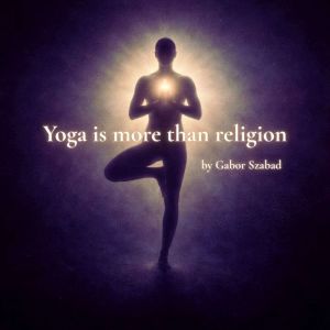 Yoga Is More Than Religion: A short contemplative reflecion on practice, belief, and inner authority