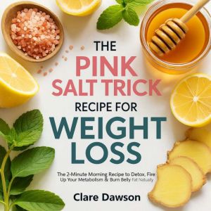 The Pink Salt Trick for Weight Loss: The 2-Minute Morning Recipe to Detox, Fire Up Your Metabolism & Burn Belly Fat Naturally