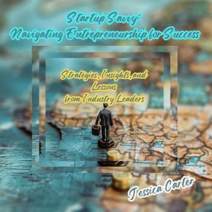 Startup Savvy: Navigating Entrepreneurship for Success: Strategies, Insights, and Lessons from Industry Leaders