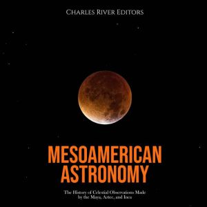 Mesoamerican Astronomy The History o..., Charles River Editors