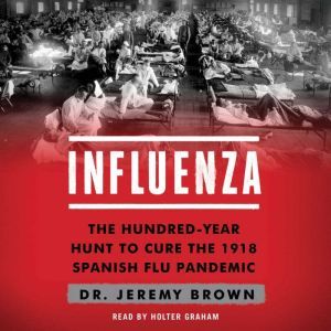 Influenza The Hundred Year Hunt to Cure the Deadliest Disease in History, Jeremy Brown