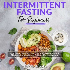 Intermittent Fasting for Beginners: Learn How to Transform Your Body in 30 Days or Less with This Complete Weight Loss Guide for Men and Women, Jason Brooks