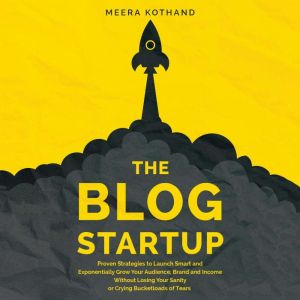 The Blog Startup: Proven Strategies to Launch Smart and Exponentially Grow Your Audience, Brand, and Income without Losing You
