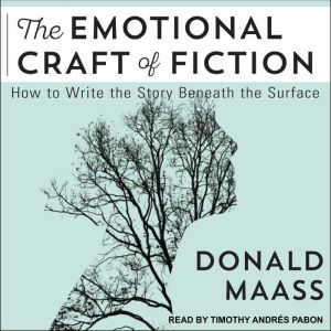 The Emotional Craft of Fiction: How to Write the Story Beneath the Surface, Donald Maass