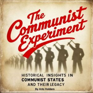The Communist Experiment: Historical Insights in Communist States and Their Legacy