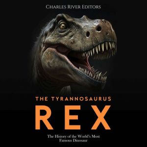The Tyrannosaurus Rex The History of..., Charles River Editors