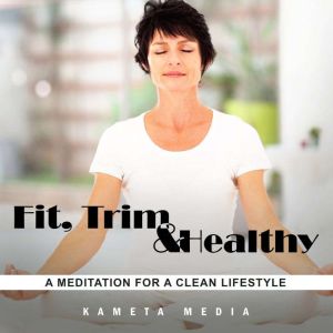 Fit, Trim and Healthy A Meditation f..., Kameta Media