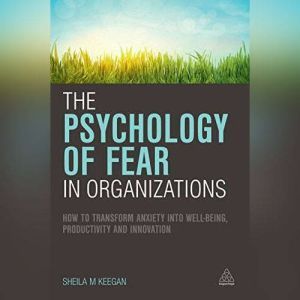 The Psychology of Fear in Organizatio..., Sheila M. Keegan