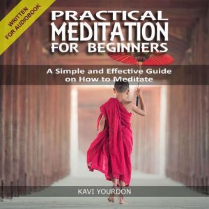 PRACTICAL MEDITATION FOR BEGINNERS: A Simple and Effective Guide on How to Meditate for Beginners