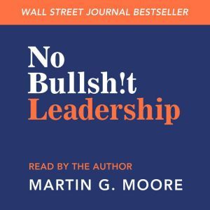 No Bullsh!t Leadership, Martin G. Moore