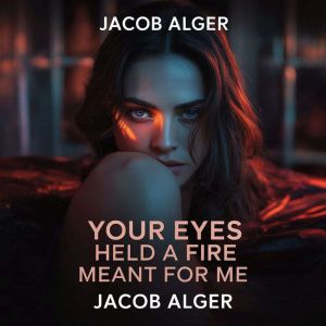 Your eyes held a fire meant for me, Jacob Alger