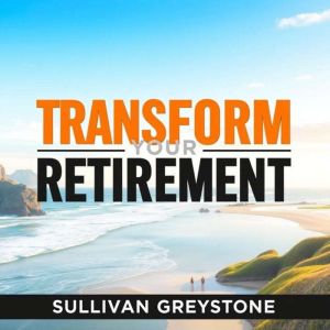 Transform Your Retirement: Secrets to a Joyful and Wealthy Future: "Unlock a vibrant retirement! Dive into captivating audio l