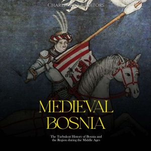 Medieval Bosnia The Turbulent Histor..., Charles River Editors