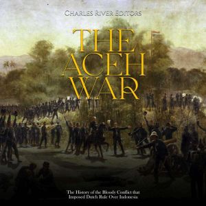 The Aceh War The History of the Bloo..., Charles River Editors