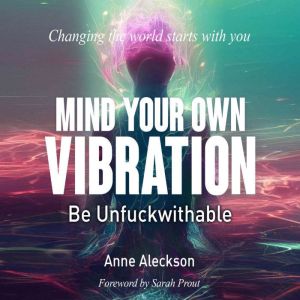 MIND YOUR OWN VIBRATION Be Unfuckwit..., Anne Aleckson