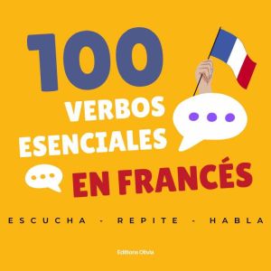 100 verbos esenciales en francs: Escucha, repite y habla con confianza, con frases cotidianas