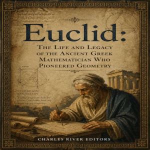 Euclid The Life and Legacy of the An..., Charles River Editors