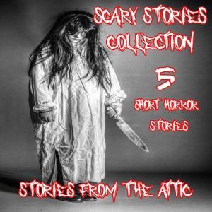 Scary Stories Collection: 5 Short Horror Stories, Stories From The Attic