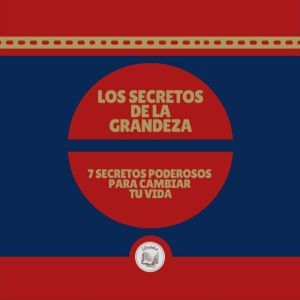 LOS SECRETOS DE LA GRANDEZA: 7 SECRETOS  PODEROSOS PARA CAMBIAR TU VIDA