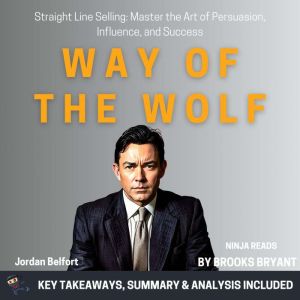 Summary: Way of the Wolf: Straight Line Selling: Master the Art of Persuasion, Influence, and Success by Jordan Belfort: Key T