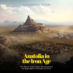 Anatolia in the Iron Age The History..., Charles River Editors