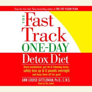 The Fast Track One-Day Detox Diet: Boost metabolism, get rid of fattening toxins, lose up to 8 pounds overnight and keep it off for good, Ann Louise Gittleman, Ph.D., C.N.S.