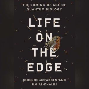 Life on the Edge: The Coming of Age of Quantum Biology, Johnjoe McFadden and Jim Al-Khalili
