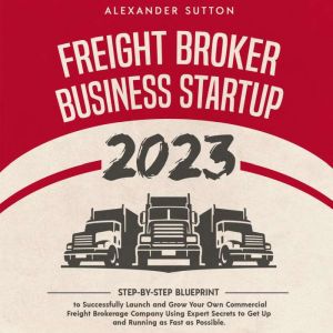 Freight Broker Business Startup 2023, Alexander Sutton