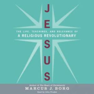 Jesus: The Life, Teachings, and Relevance of a Religious Revolutionary, Marcus J. Borg