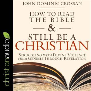 How to Read the Bible and Still Be a ..., John Dominic Crossan