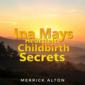 Ina Mays Heartfelt Childbirth Secrets: "Unlock the secrets of joyful childbirth! Immerse yourself in Ina May's engaging audio