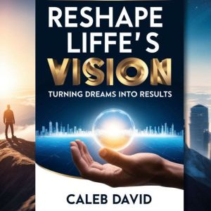 Reshape Life's Vision: Turning Dreams Into Results