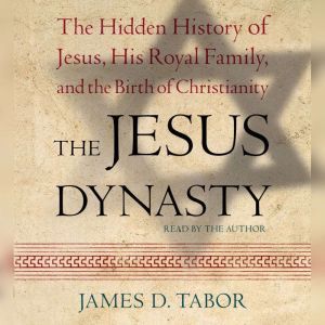 The Jesus Dynasty: The Hidden History of Jesus, His Royal Family, and the Birth of Christianity, James D. Tabor