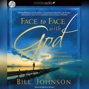 Face to Face with God The Ultimate Quest to Experience His Presence, Bill Johnson