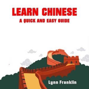 Learn Chinese A Quick and Easy Guide..., Lynn Franklin