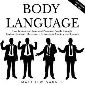 BODY LANGUAGE: How to Analyze, Read and Persuade People through Posture, Gestures, Movements, Expressions, Mimicry and Empath, Matthew Varner