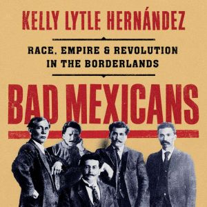Bad Mexicans, Kelly Lytle Hernandez