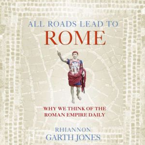 All Roads Lead to Rome: Why we think of the Roman Empire daily