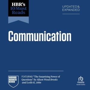 HBR's 10 Must Reads on Communication, Updated and Expanded (featuring "The Surprising Power of Questions" by Alison Wood Brook