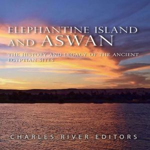 Elephantine Island and Aswan The His..., Charles River Editors