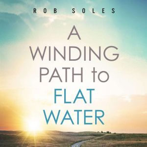 A Winding Path to Flat Water, Rob Soles