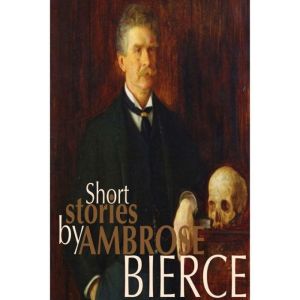 Short Stories by Ambrose Bierce, Ambrose Bierce