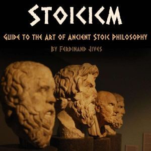 Stoicism: Guide to the Art of Ancient Stoic Philosophy, Ferdinand Jives
