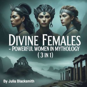 Divine Females: Powerful Women in Mythology (3 in 1)