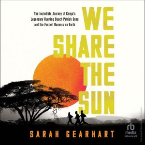 We Share the Sun: The Incredible Journey of Kenya's Legendary Running Coach Patrick Sang and the Fastest Runners on Earth