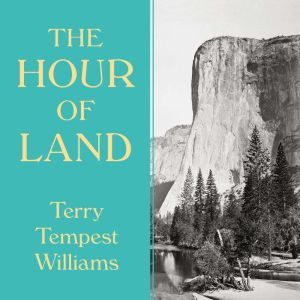 The Hour of Land A Personal Topography of America's National Parks, Terry Tempest Williams