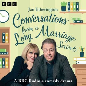 Conversations from a Long Marriage: Series 6: A BBC Radio 4 Comedy Drama