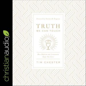 Truth We Can Touch: How Baptism and Communion Shape Our Lives, Tim Chester